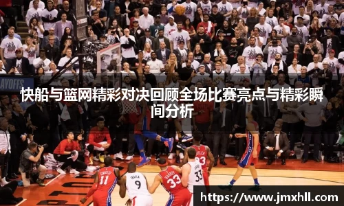 快船与篮网精彩对决回顾全场比赛亮点与精彩瞬间分析
